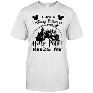 I Am A Disney Princess Unless Harry Potter Needs Me T-Shirt